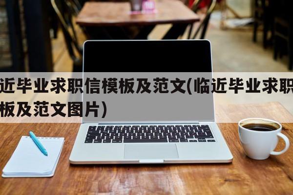 临近毕业求职信模板及范文(临近毕业求职信模板及范文图片)