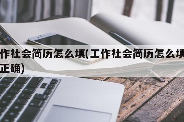 工作社会简历怎么填(工作社会简历怎么填写才正确)